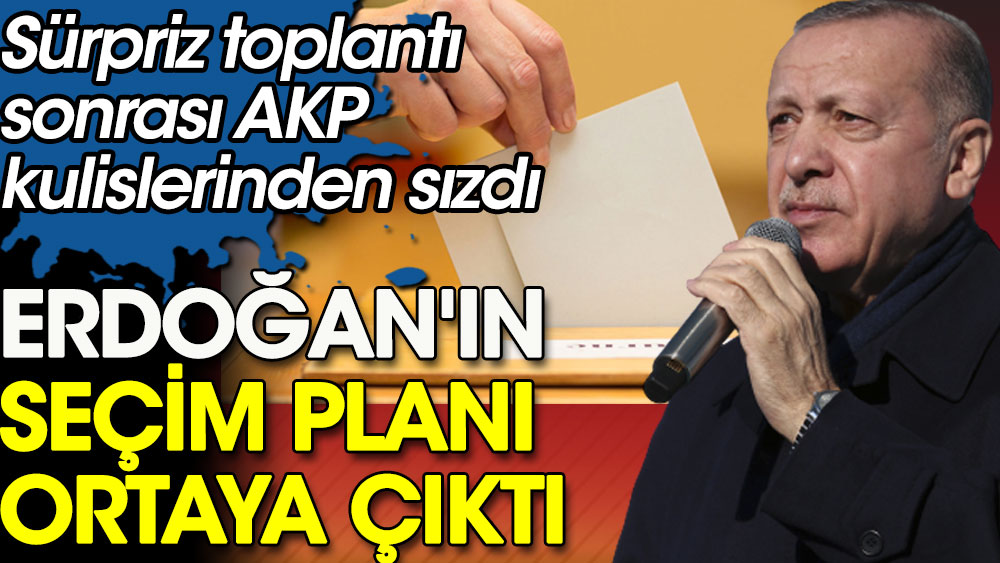 Erdoğan'ın sürpriz toplantısı sonrası seçim planı ortaya çıktı. AKP kulislerinden sızdı