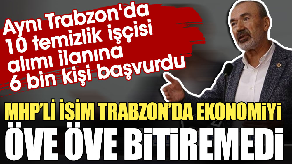 MHP'li isim Trabzon'da ekonomiyi öve öve bitiremedi. Aynı Trabzon'da 10 temizlik işçisi alımı ilanına 6 bin kişi başvurdu