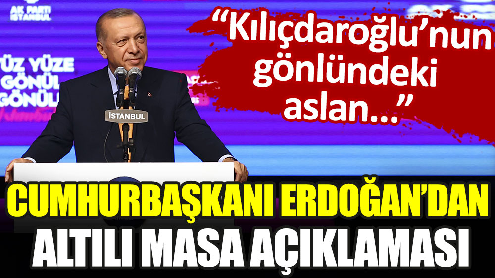 Erdoğan'dan Altılı Masa açıklaması: Kılıçdaroğlu'nun gönlündeki aslan...