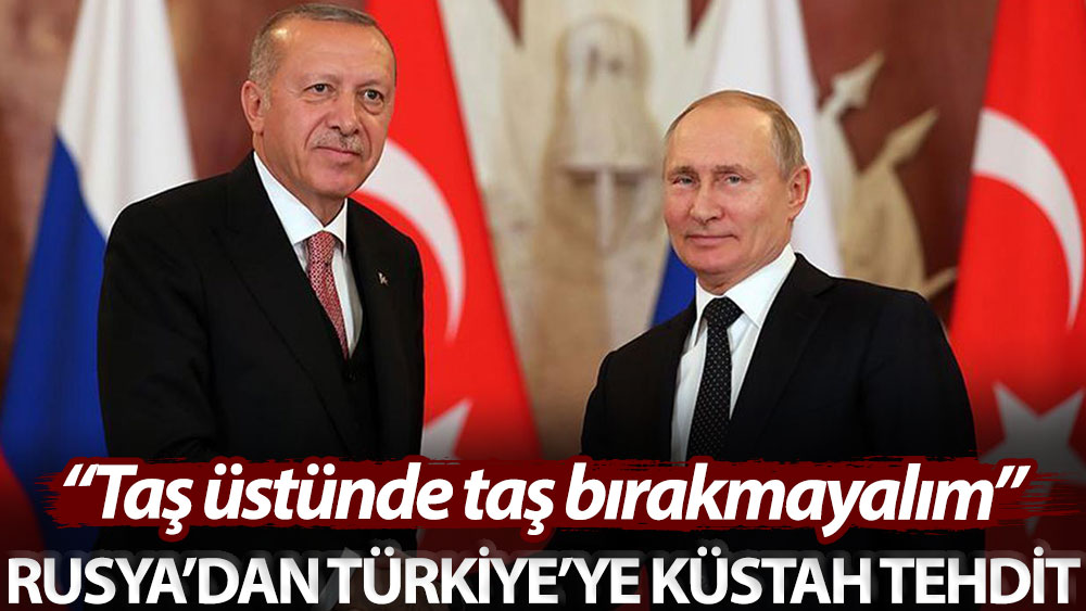 Rusya’dan Türkiye’ye küstah tehdit: Taş üstünde taş bırakmayalım