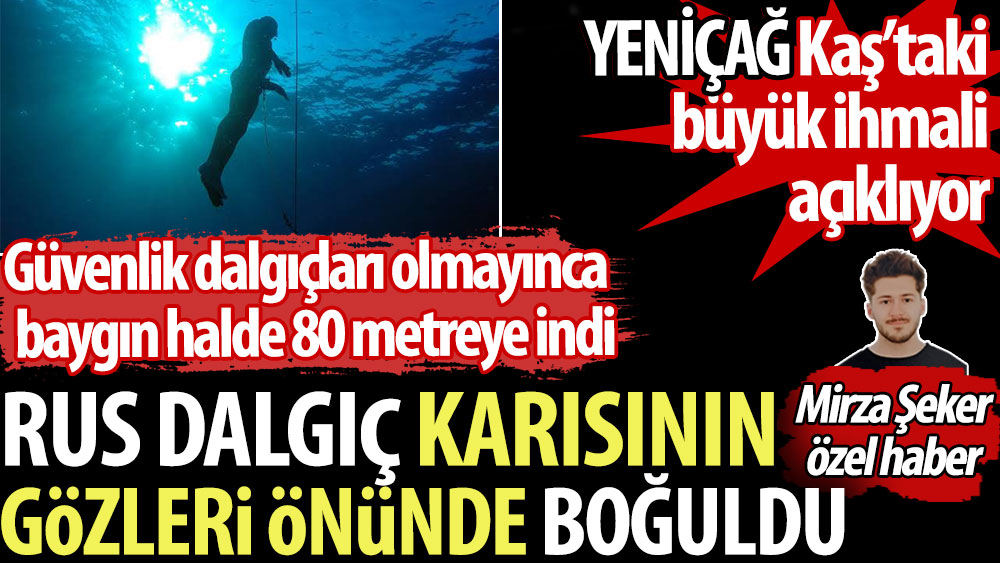 YENİÇAĞ büyük ihmali açıklıyor. Rus dalgıç karısının gözleri önünde boğuldu. Güvenlik dalgıçları olmayınca baygın halde 80 metreye indi