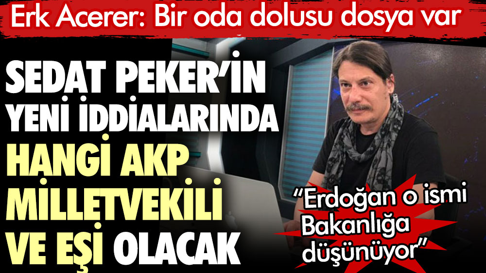 Sedat Peker hangi AKP’li vekil ve eşini yazacak. Erk Acarer bir oda dolusu dosya olduğunu açıkladı