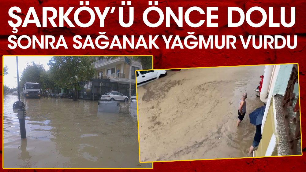 Tekirdağ'ın Şarköy ilçesini önce dolu sonra sağanak yağmur vurdu