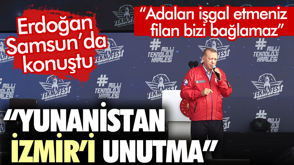 Erdoğan’dan: Yunanistan İzmir’i unutma. Adaları işgal etmeniz filan bizi bağlamaz