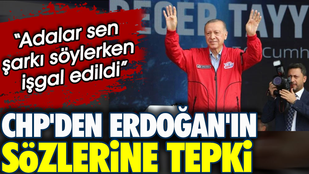 CHP'den Erdoğan'ın sözlerine tepki. Adalar sen şarkı söylerken işgal edildi