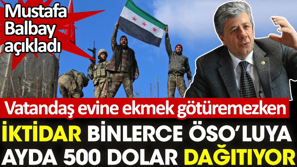 Vatandaş evine ekmek götüremezken iktidar binlerce ÖSO'luya ayda 500 dolar dağıtıyor. Mustafa Balbay açıkladı