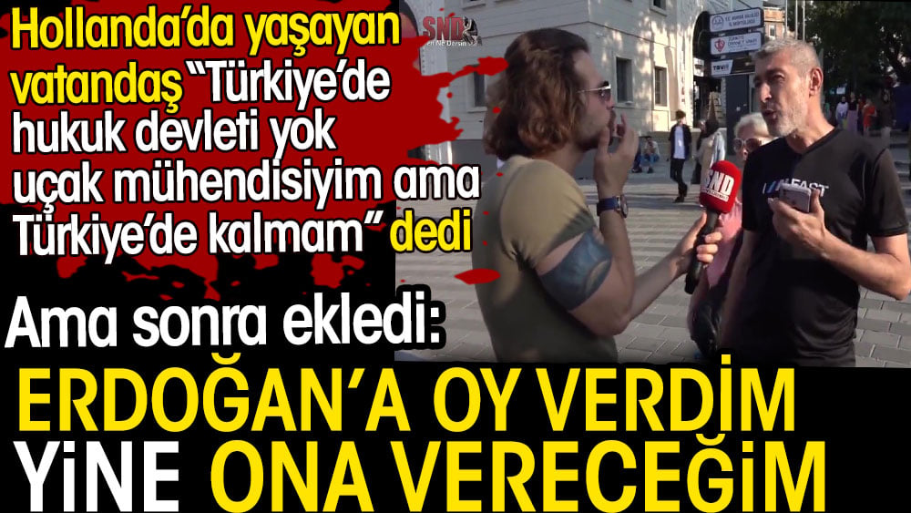 Erdoğan'a oy verdim yine ona vereceğim. Hollanda'da yaşayan vatandaş Türkiye'de hukuk devleti yok dedi