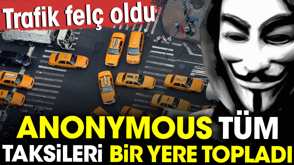 Anonymous tüm taksileri bir yere topladı: Trafik felç oldu