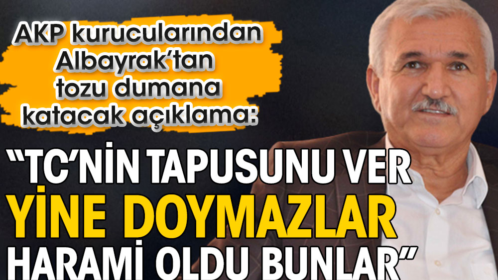AKP kurucularından Albayrak’tan tozu dumana katacak açıklama: TC’nin tapusunu ver yine doymazlar Harami oldu bunlar