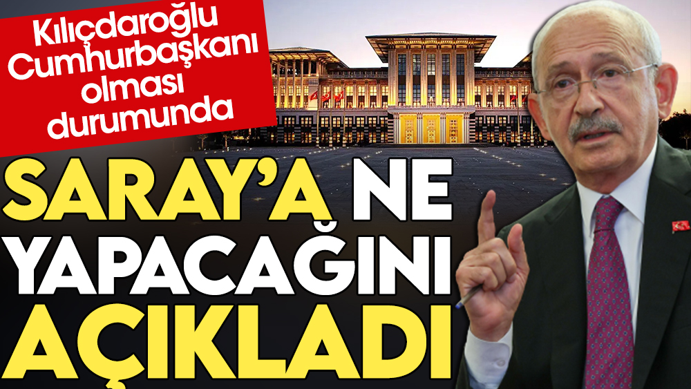 Kılıçdaroğlu Cumhurbaşkanı olması durumunda Saray'a ne yapacağını açıkladı