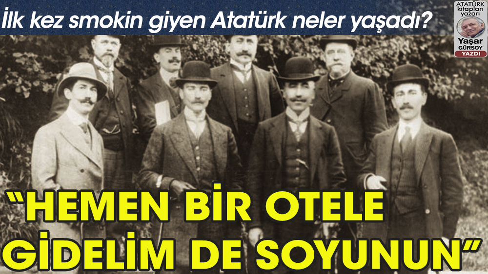 İlk kez smokin giyen Atatürk'e, ''Hemen bir otele gidelim de derhal soyunun'' diyen kimdi?