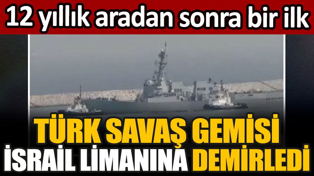 12 yıllık aradan sonra bir ilk: Türk savaş gemisi İsrail limanına demirledi