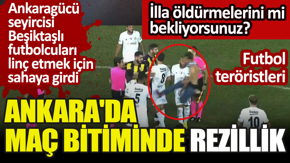 Ankara'da maç bitiminde rezillik. Ankaragücü seyircisi Beşiktaşlı futbolcuları linç etmek için sahaya girdi. İlla öldürmelerini mi bekliyorsunuz?