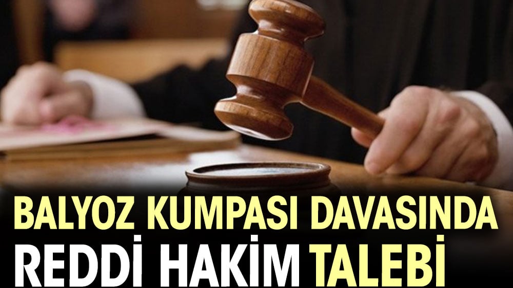 Balyoz kumpası davasında reddi hakim talebi