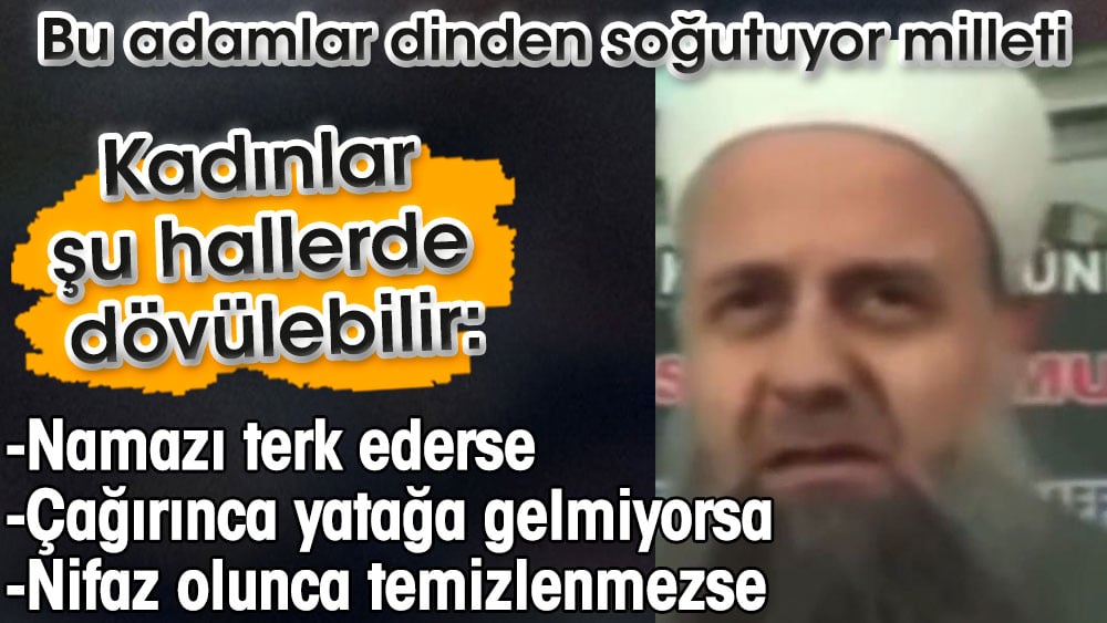 Kadınlar şu hallerde dövülebilir diyerek açıkladı. Bu adamlar dinden soğutuyor insanları