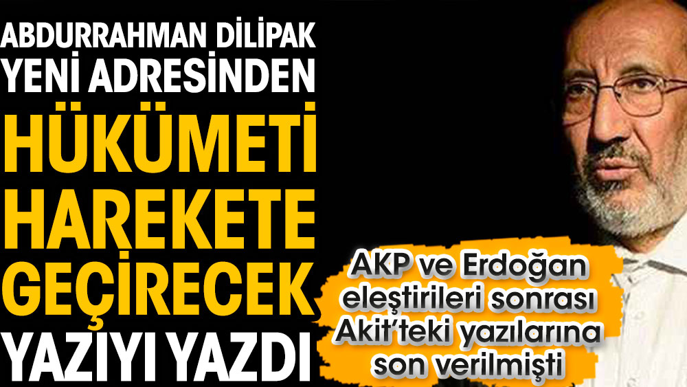 Abdurrahman Dilipak yeni adresinden hükümeti harekete geçirecek yazıyı yazdı. AKP ve Erdoğan eleştirileri sonrası Akit’teki yazılarına son verilmişti