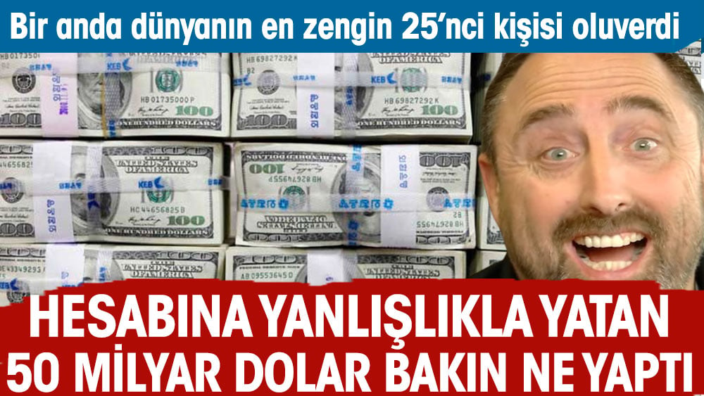 Hesabına yanlışlıkla yatan 50 Milyar doları bakın ne yaptı. Bir anda dünyanın en zengin 25'nci kişisi oldu