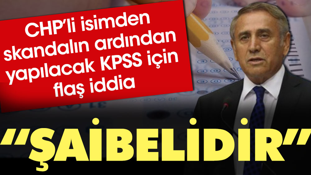 CHP'li isimden skandalın ardından yapılacak olan KPSS için flaş iddia: Şaibelidir