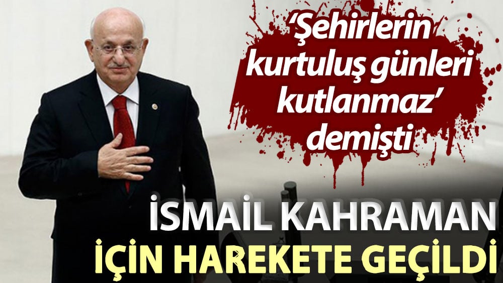 ‘Şehirlerin kurtuluş günleri kutlanmaz’ demişti... İsmail Kahraman için harekete geçildi