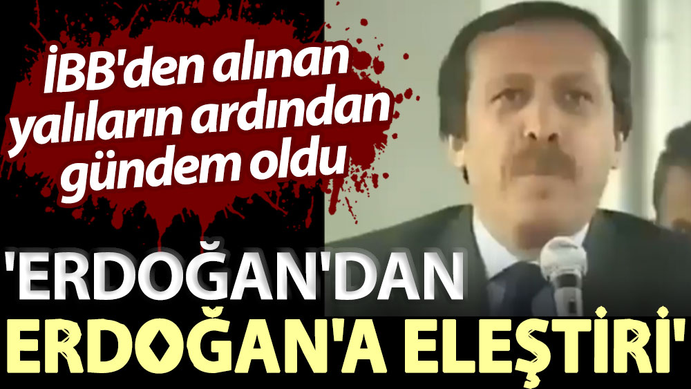 İBB'den alınan yalıların ardından gündem oldu: 'Erdoğan'dan Erdoğan'a eleştiri'