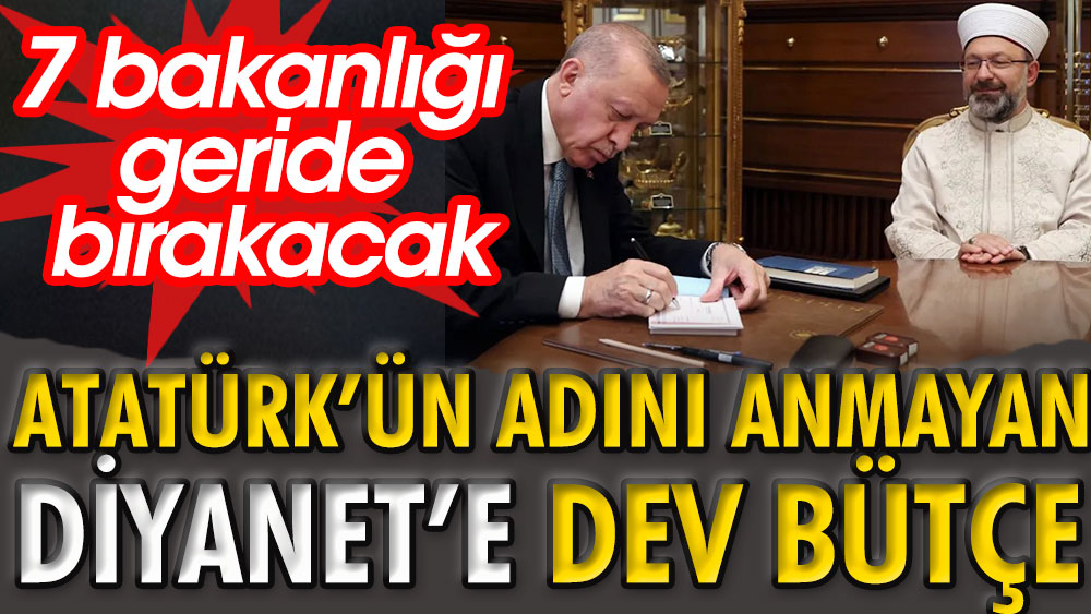 Atatürk'ün adını anmayan Diyanet İşleri Başkanlığı’na dev bütçe. 7 bakanlığı geride bırakacak