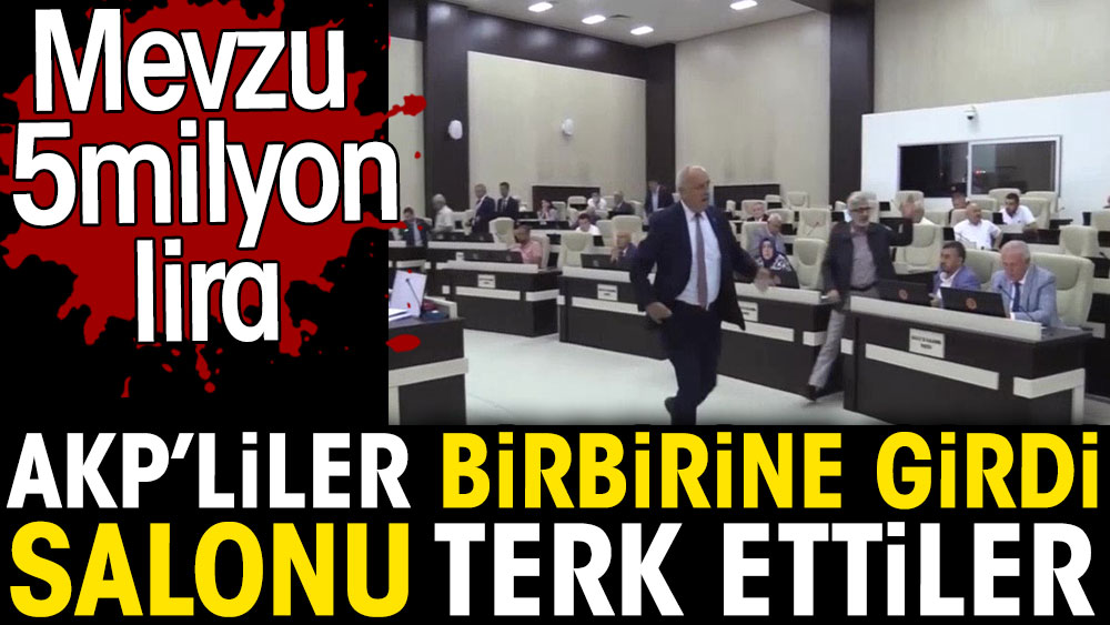 AKP’liler birbirine girdi. Salonu terk ettiler. Mevzu 5 milyon lira