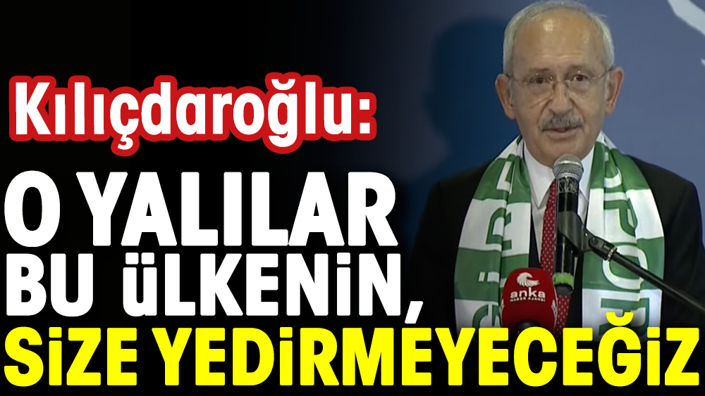 Kılıçdaroğlu: O yalılar bu ülkenin size yedirmeyeceğiz
