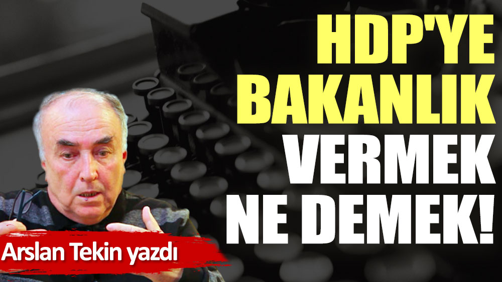 HDP'ye bakanlık vermek ne demek!