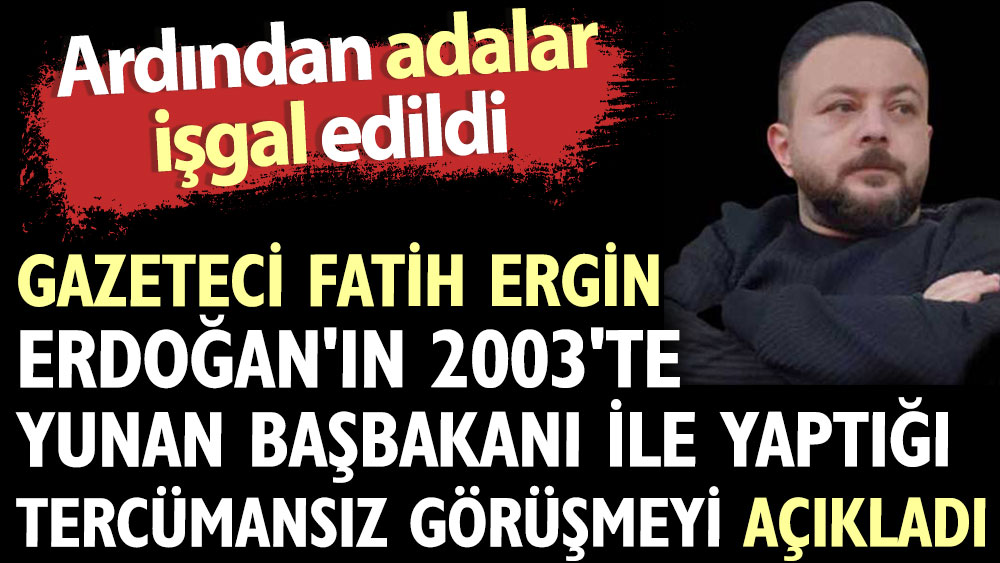 Gazeteci Fatih Ergin Erdoğan'ın 2003'te Yunan Başbakanı ile yaptığı tercümansız görüşmeyi açıkladı. Ardından adalar işgal edildi