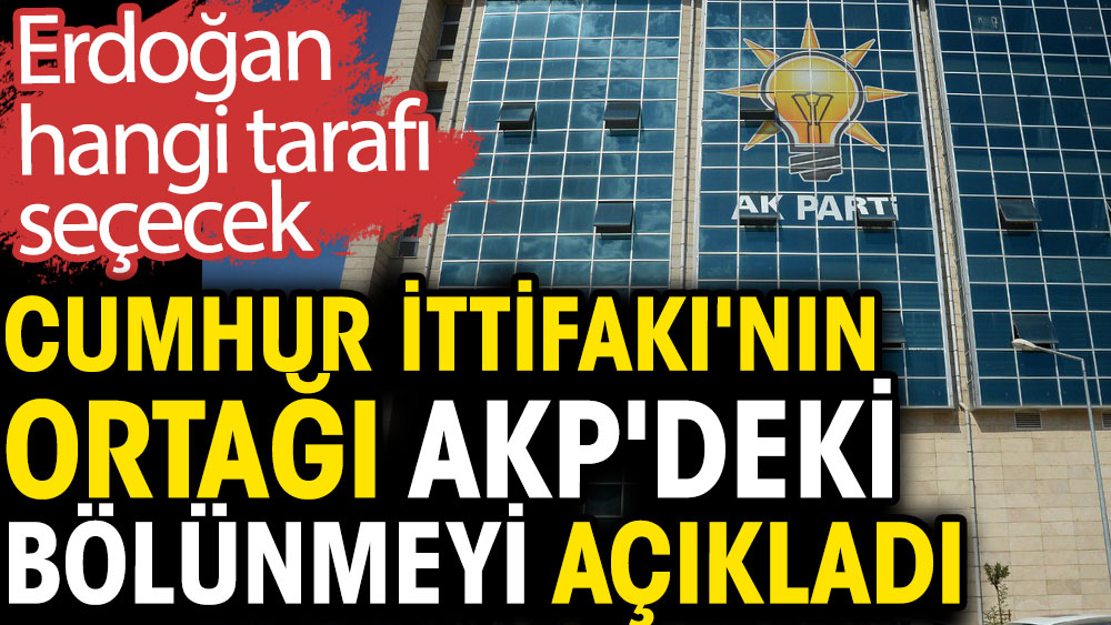 Cumhur İttifakı'nın ortağı AKP'deki bölünmeyi açıkladı. Erdoğan hangi tarafı seçecek