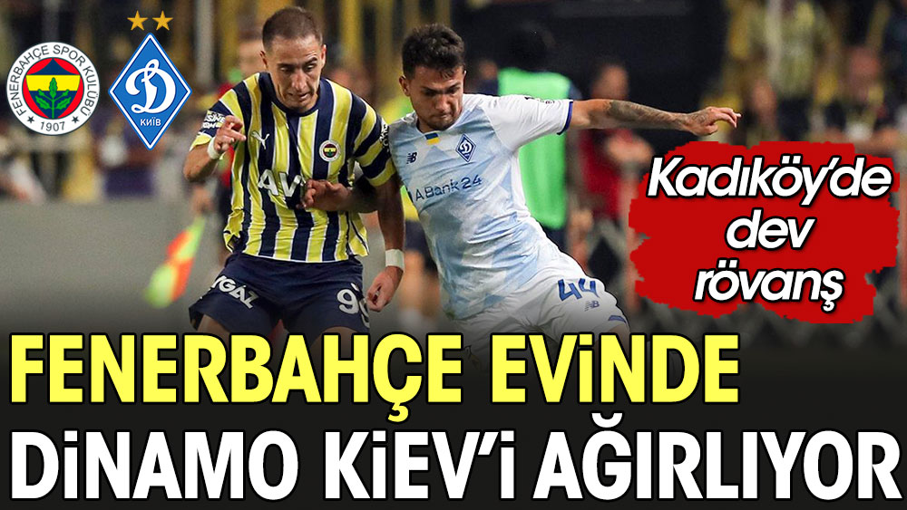 Fenerbahçe Dinamo Kiev'i ağırlıyor. Kadıköy'de dev rövanş