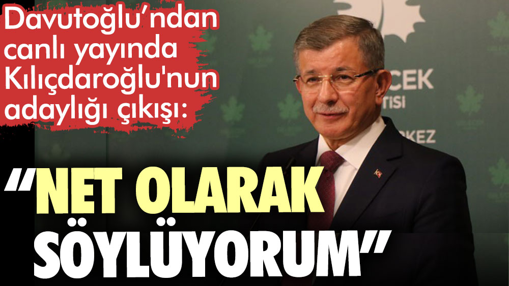 Davutoğlu’ndan canlı yayında Kılıçdaroğlu'nun adaylığı çıkışı: Net olarak söylüyorum