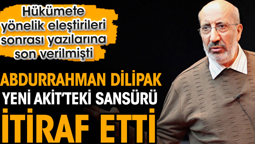 Abdurrahman Dilipak Yeni Akit’teki sansürü itiraf etti. Hükümete yönelik eleştirileri sonrası yazılarına son verilmişti