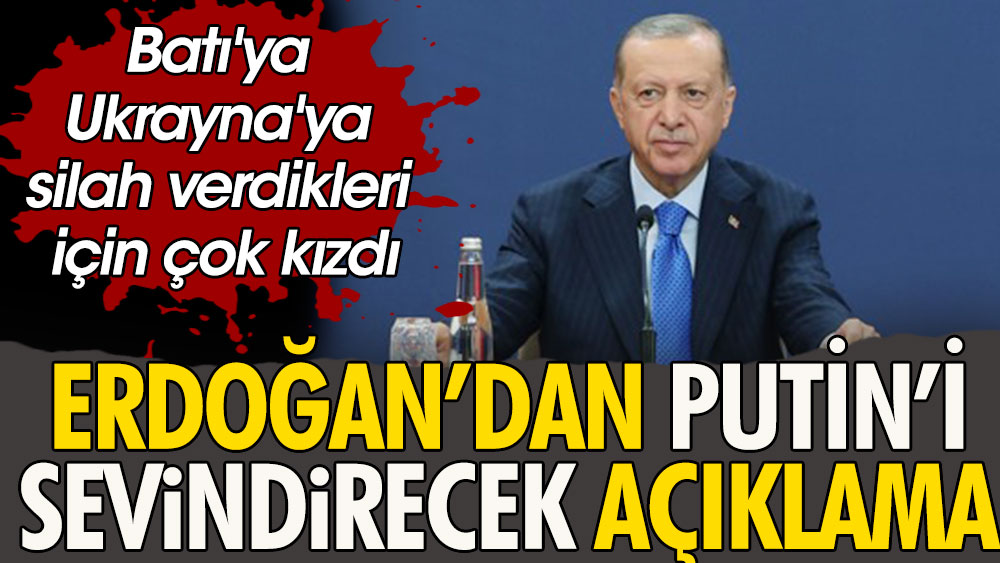 Erdoğan'dan Putin'i sevindirecek açıklama. Batı'ya Ukrayna'ya silah verdikleri için çok kızdı
