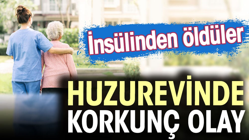 Huzurevinde korkunç olay: İnsülinden öldüler