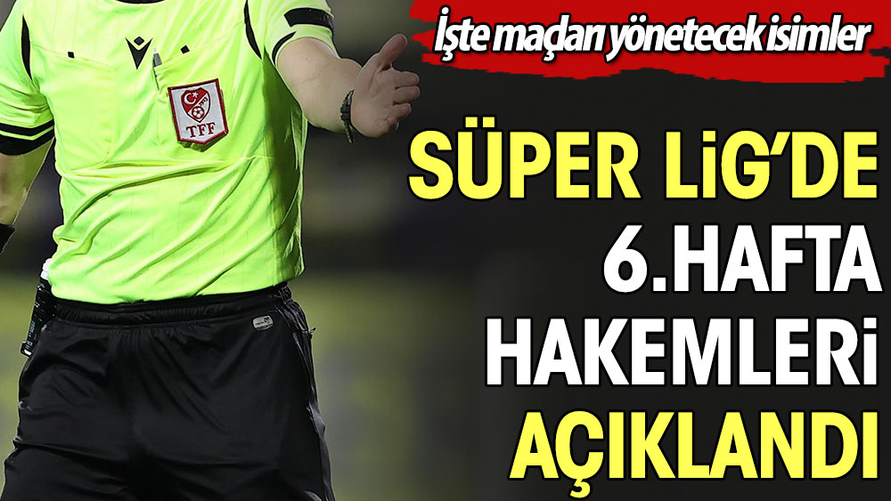 Süper Lig'de 6. hafta hakemleri açıklandı