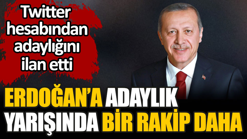 Erdoğan'a adaylık yarışında bir rakip daha çıktı: Twitter hesabı üzerinden aday olacağını duyurdu