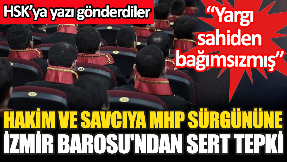 Hakim ve savcıya MHP sürgününe İzmir Barosu'ndan sert tepki. HSK'ya Yargı Sahiden Bağımsızmış başlıklı bir yazı gönderdiler