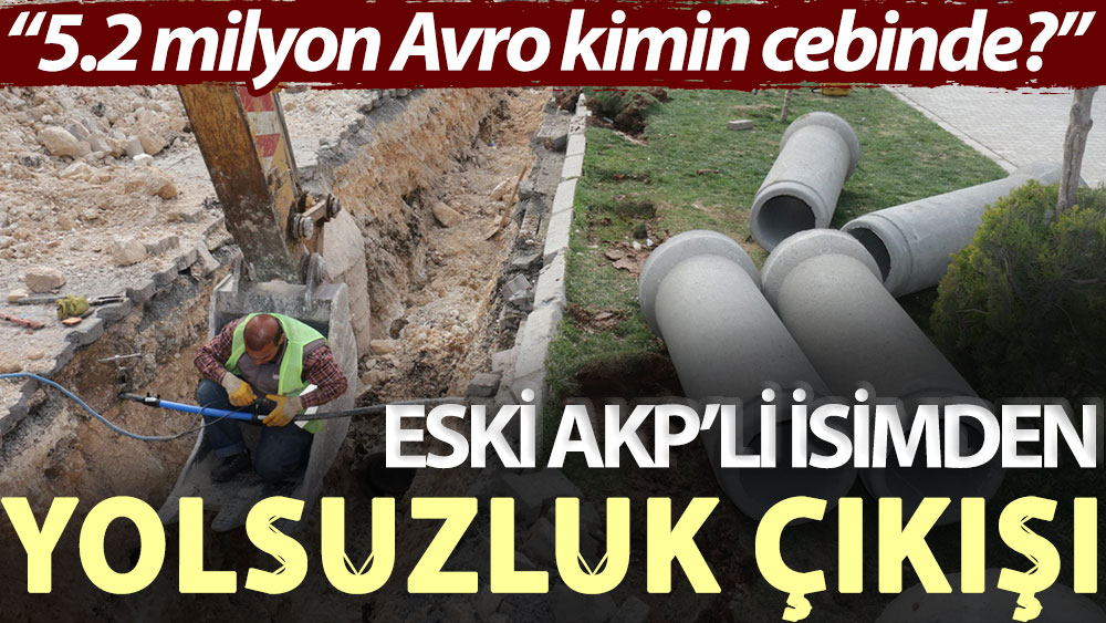 Eski AKP’li isimden yolsuzluk çıkışı: 5.2 milyon Avro kimin cebinde?