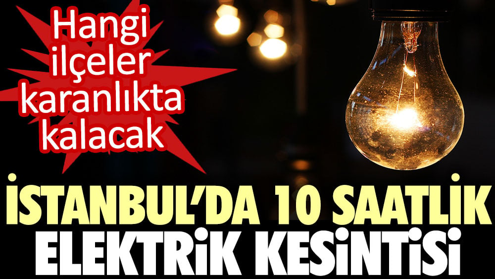 İstanbul'da 10 saatlik elektrik kesintisi: Hangi ilçeler karanlıkta kalacak