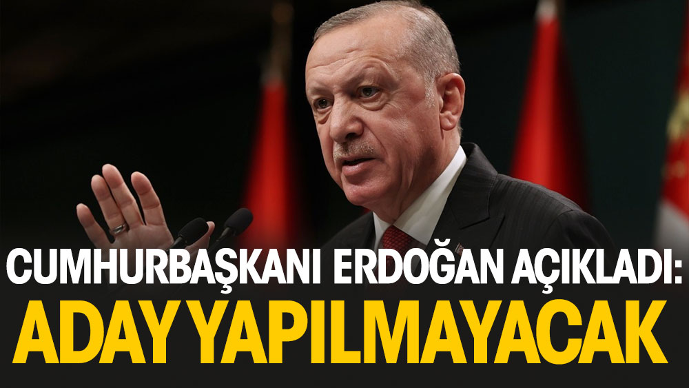 Erdoğan açıkladı: Aday yapılmayacak