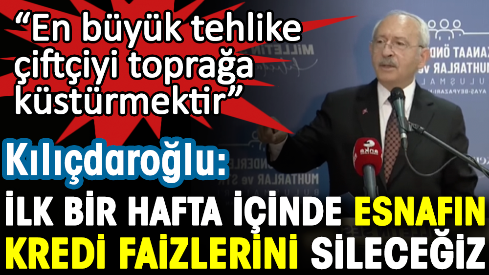 CHP lideri Kemal Kılıçdaroğlu: İlk bir hafta içinde esnafın kredi faizlerini sileceğiz