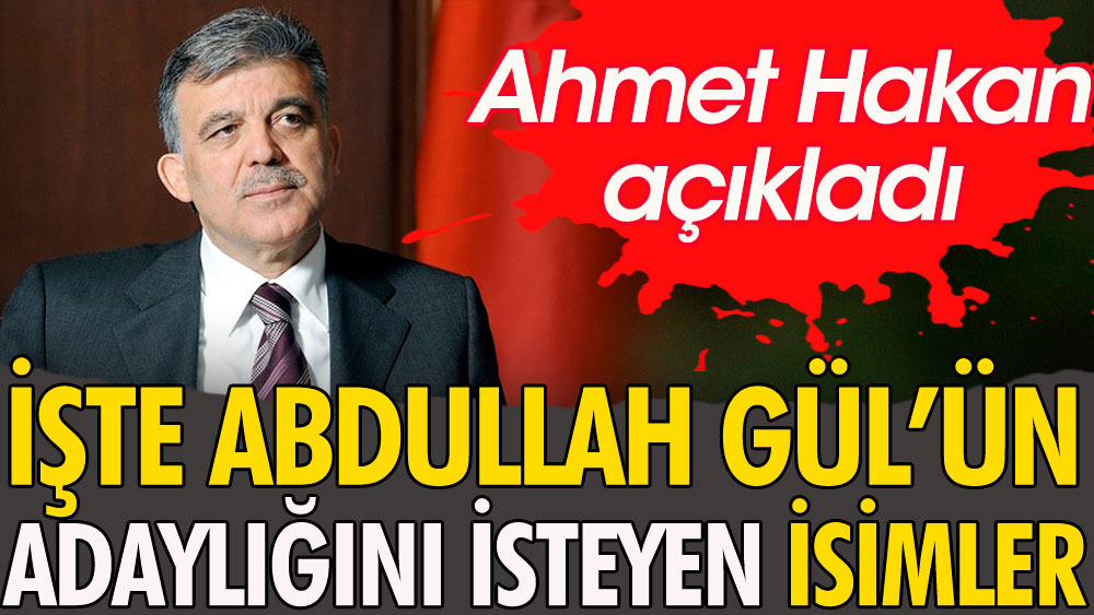 Ahmet Hakan açıkladı. İşte Abdullah Gül’ün adaylığını isteyen isimler
