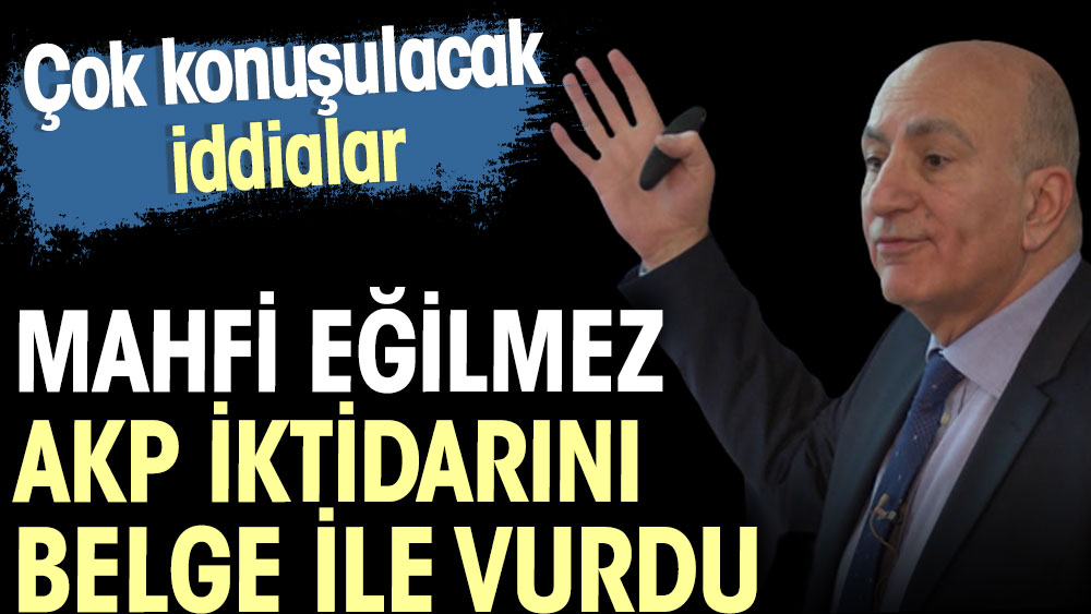 Mahfi Eğilmez AKP iktidarını belge ile vurdu. Çok konuşulacak iddialar