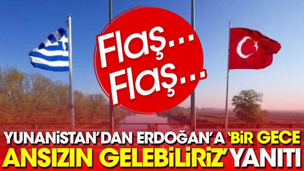 Flaş... Flaş.... Yunanistan'dan Erdoğan'a "Bir gece ansızın gelebiliriz" yanıtı