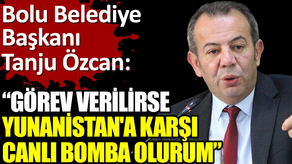 Tanju Özcan: Görev verilirse Yunanistan'a karşı canlı bomba olurum!