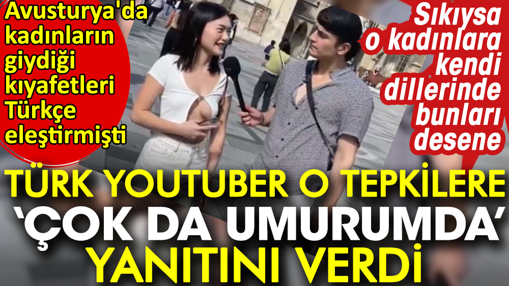 Türk Youtuber o tepkilere "çok da umurumda" yanıtını verdi. Avusturya'da kadınların giydiği kıyafetleri Türkçe eleştirdi. Sıkıysa o kadınlara kendi dillerinde bunları desene