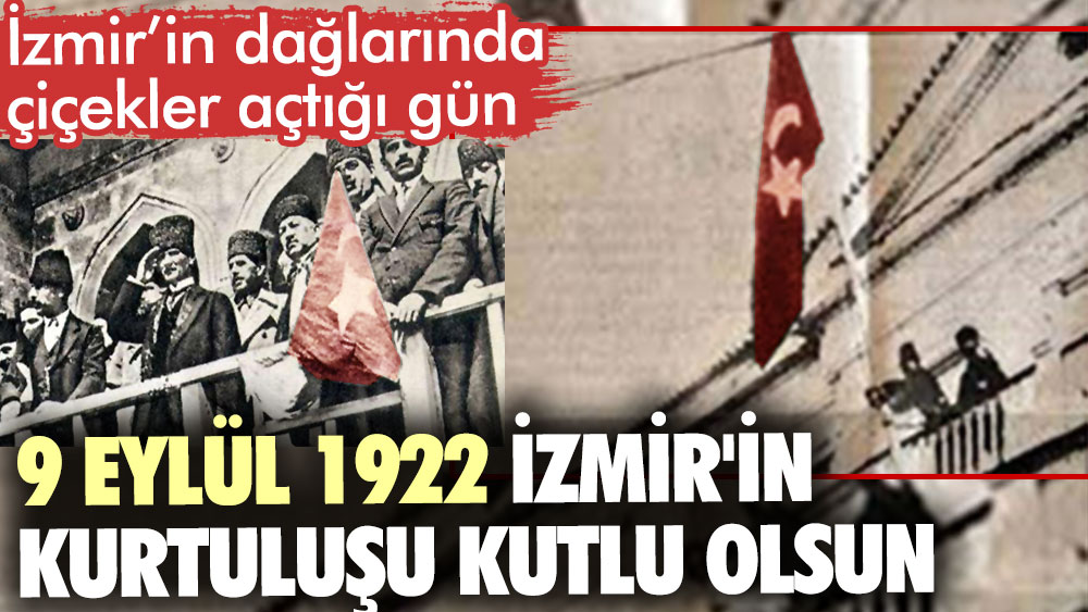 İzmir’in dağlarında çiçekler açtığı gün. 9 Eylül 1922 İzmir'in Kurtuluşu kutlu olsun