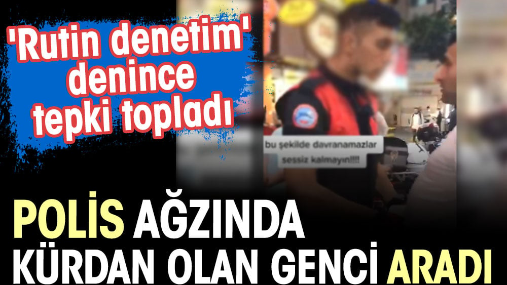 Polis ağzında kürdan olan genci aradı. 'Rutin denetim' denince tepki topladı