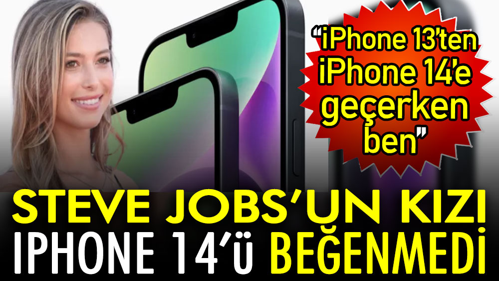 Steve Jobs'un kızı iPhone 14'ü beğenmedi: iPhone 13’ten iPhone 14’e geçerken ben